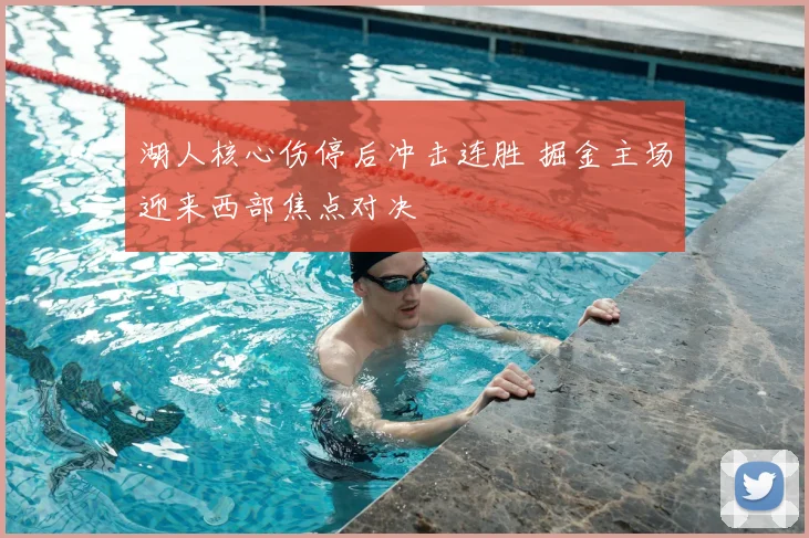 湖人核心伤停后冲击连胜 掘金主场迎来西部焦点对决