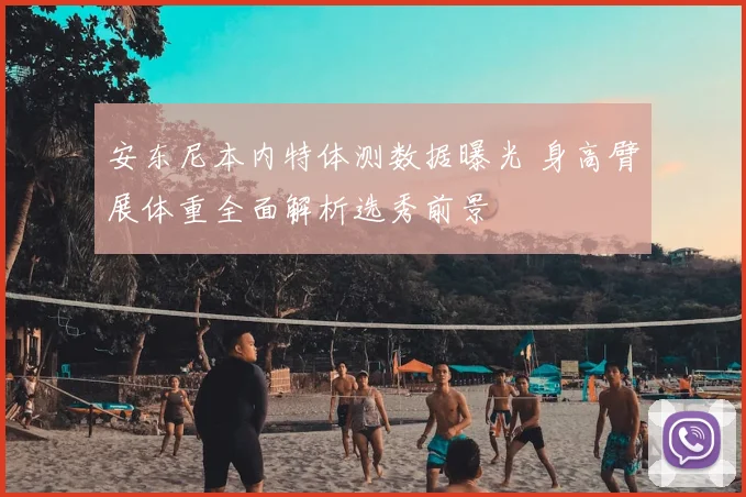 安东尼本内特体测数据曝光 身高臂展体重全面解析选秀前景
