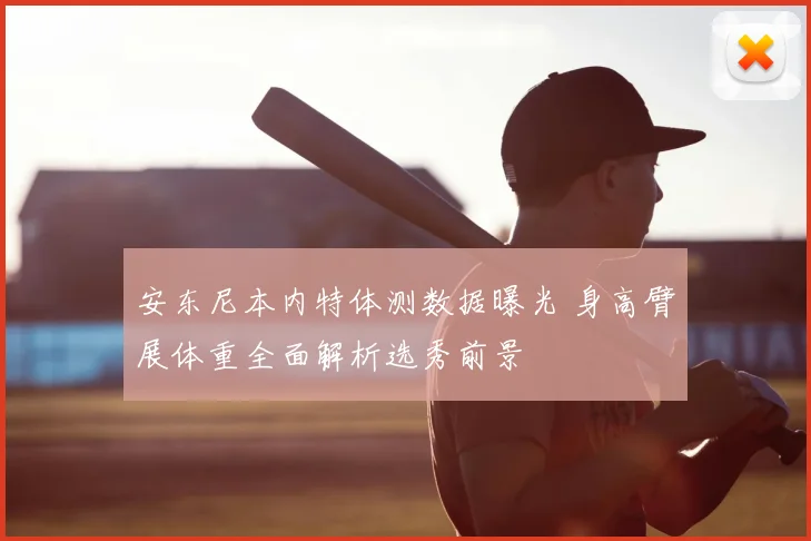 安东尼本内特体测数据曝光 身高臂展体重全面解析选秀前景