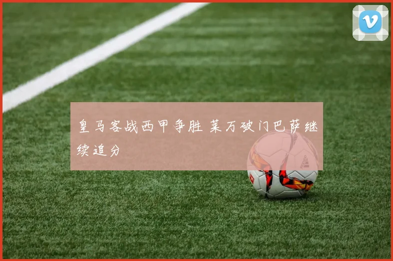 皇马客战西甲争胜 莱万破门巴萨继续追分