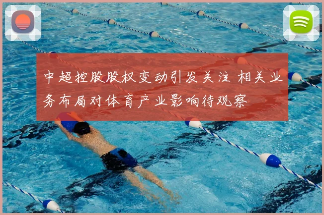 中超控股股权变动引发关注 相关业务布局对体育产业影响待观察