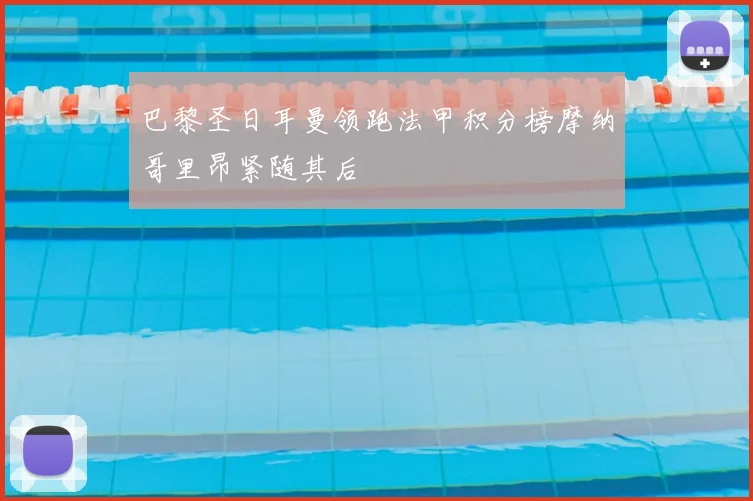 巴黎圣日耳曼领跑法甲积分榜摩纳哥里昂紧随其后