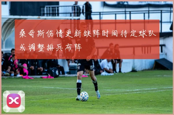 桑奇斯伤情更新缺阵时间待定球队或调整排兵布阵