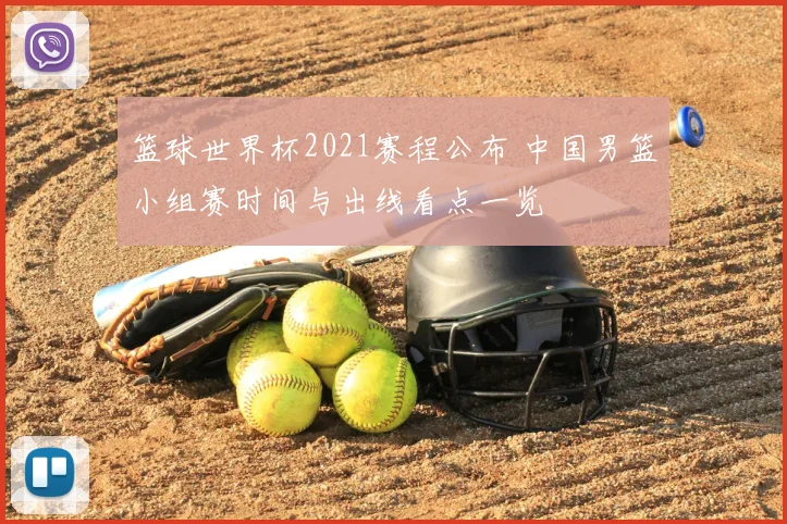 篮球世界杯2021赛程公布 中国男篮小组赛时间与出线看点一览