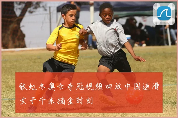 张虹冬奥会夺冠视频回放中国速滑女子千米摘金时刻