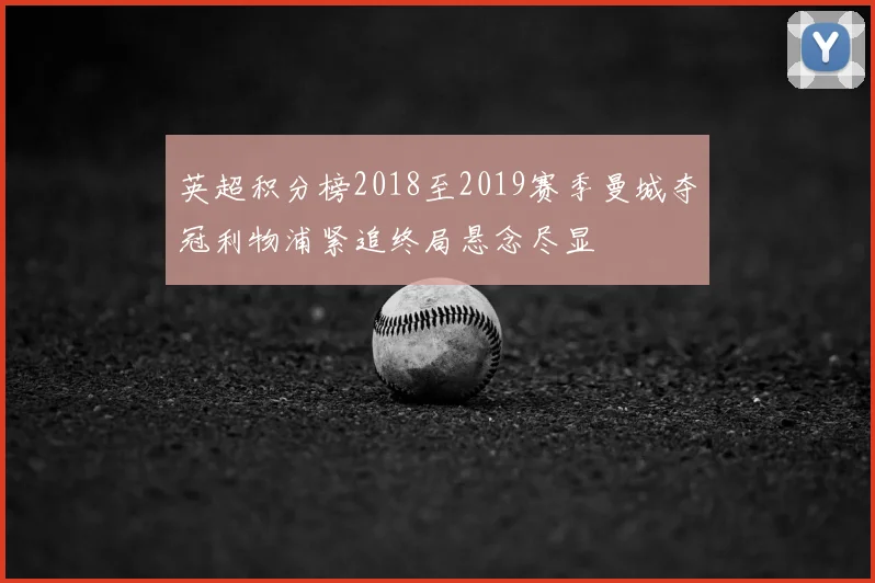 英超积分榜2018至2019赛季曼城夺冠利物浦紧追终局悬念尽显