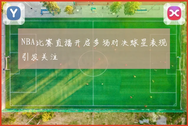 NBA比赛直播开启多场对决球星表现引发关注
