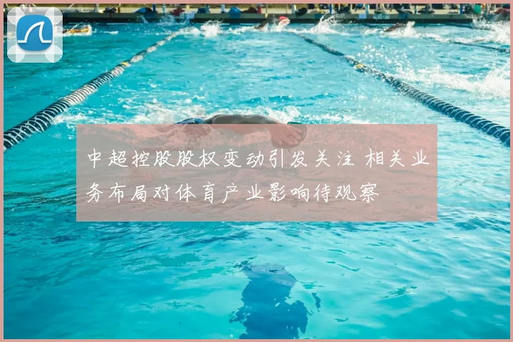中超控股股权变动引发关注 相关业务布局对体育产业影响待观察