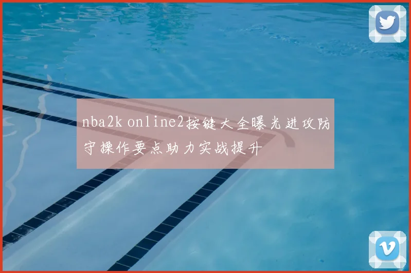 nba2k online2按键大全曝光进攻防守操作要点助力实战提升