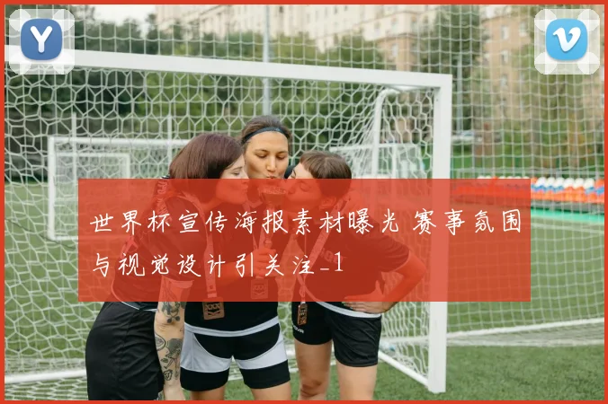 世界杯宣传海报素材曝光 赛事氛围与视觉设计引关注_1