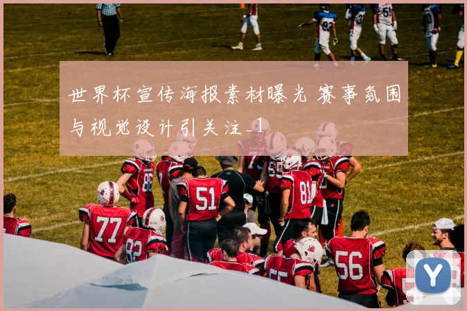 世界杯宣传海报素材曝光 赛事氛围与视觉设计引关注_1
