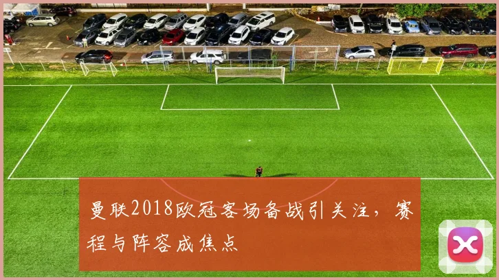 曼联2018欧冠客场备战引关注，赛程与阵容成焦点