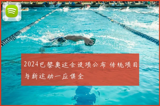 2024巴黎奥运会设项公布 传统项目与新运动一应俱全