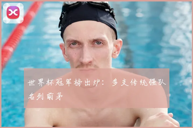 世界杯冠军榜出炉：多支传统强队名列前茅