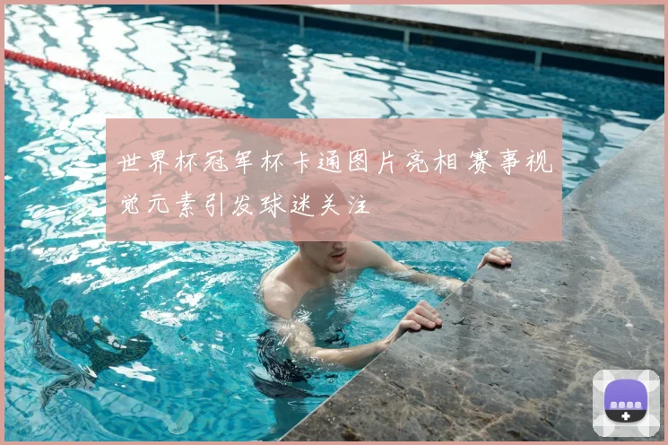 世界杯冠军杯卡通图片亮相 赛事视觉元素引发球迷关注